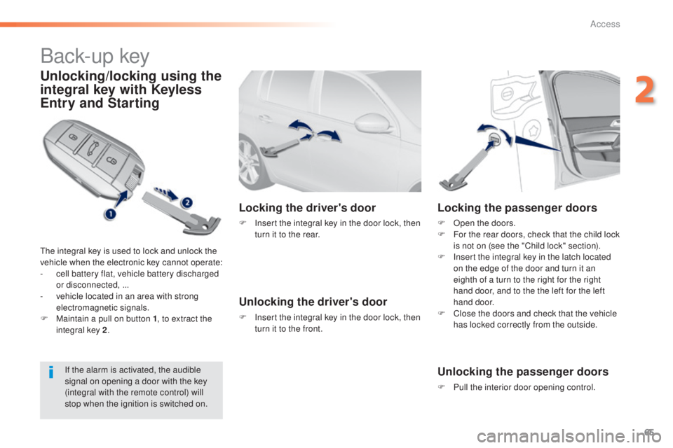 Peugeot 308 2014.5  Owners Manual - RHD (UK, Australia) 65
Back-up key
Unlocking/locking using the 
integral key with Keyless 
Entry and Starting
the integral key is used to lock and unlock the 
vehicle when the electronic key cannot operate:
- 
c
 ell bat