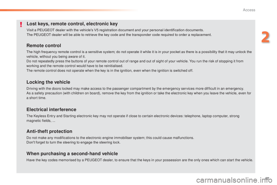 Peugeot 308 2014.5  Owners Manual - RHD (UK, Australia) 67
Lost keys, remote control, electronic key
Visit a PEUGEOT dealer with the vehicle's V5 registration document and your personal identification documents.
The PEUGEOT dealer will be able to retri