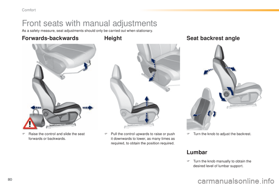 Peugeot 308 2014.5  Owners Manual - RHD (UK, Australia) 80
Front seats with manual adjustments
F Raise the control and slide the seat forwards or backwards. F
 P ull the control upwards to raise or push 
it downwards to lower, as many times as 
required, t
