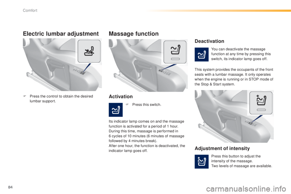 Peugeot 308 2014.5  Owners Manual - RHD (UK, Australia) 84
Electric lumbar adjustment
You can deactivate the massage 
function at any time by pressing this 
switch, its indicator lamp goes off.
Deactivation
Activation
Massage function
this system provides 