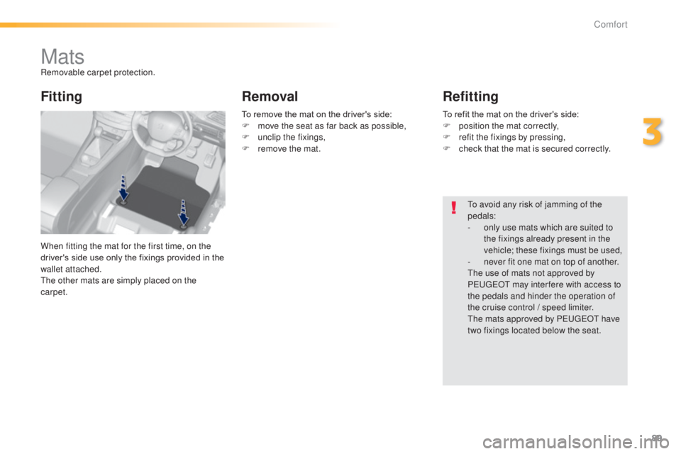 Peugeot 308 2014.5  Owners Manual - RHD (UK, Australia) 89
MatsRemovable carpet protection.
When fitting the mat for the first time, on the 
driver's side use only the fixings provided in the 
wallet attached.
th
e other mats are simply placed on the 
