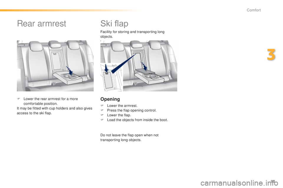 Peugeot 308 2014.5  Owners Manual - RHD (UK, Australia) 93
Ski flap
Facility for storing and transporting long 
objects.
Opening
F Lower the armrest.
F P ress the flap opening control.
F
 
L
 ower the flap.
F
 
L
 oad the objects from inside the boot.
F
 
