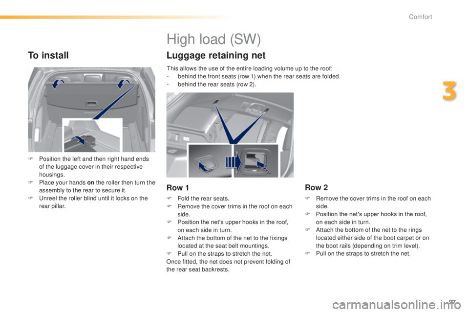 Peugeot 308 2014.5 Owners Manual - RHD (UK, Australia) 97
To install
F Position the left and then right hand ends of the luggage cover in their respective
housings.
F
P
lace your hands on the roller then turn the
assembly to the rear to secure it.
F Peugeot 308 2014.5 Owners Manual - RHD (UK, Australia) 97
To install
F Position the left and then right hand ends of the luggage cover in their respective
housings.
F
P
lace your hands on the roller then turn the
assembly to the rear to secure it.
F