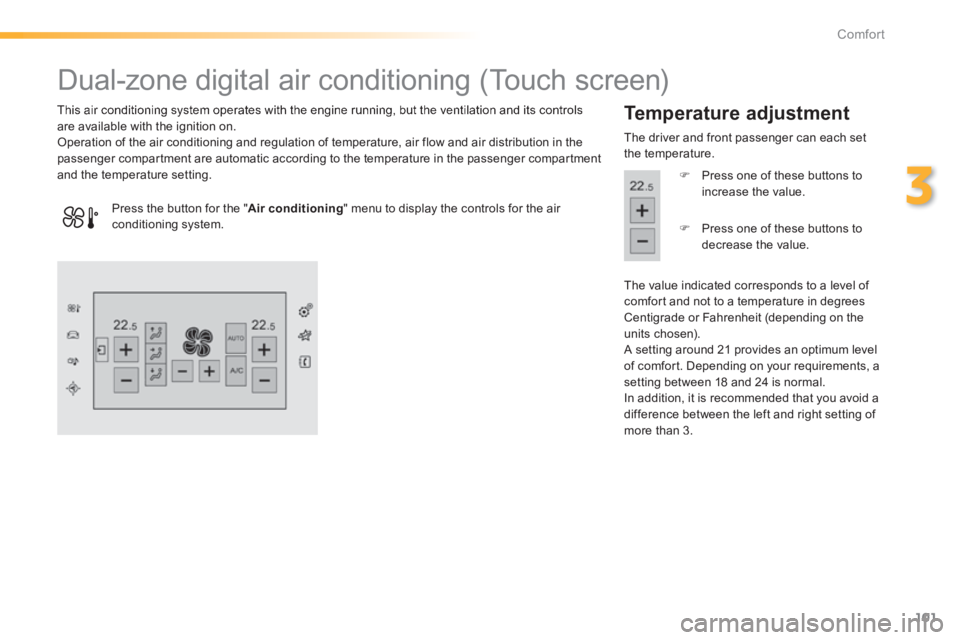Peugeot 308 2014 Owners Manual 101
3
Comfort
308_EN_CHAP03_CONFORT_ED02-2013
Dual-zone digital air conditioning (Touch screen)
This air conditioning system operates with the engine running, but the ventilation Peugeot 308 2014 Owners Manual 101
3
Comfort
308_EN_CHAP03_CONFORT_ED02-2013
Dual-zone digital air conditioning (Touch screen)
This air conditioning system operates with the engine running, but the ventilation