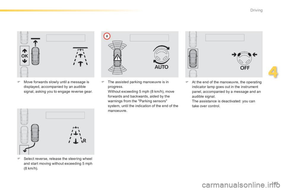 Peugeot 308 2014  Owners Manual 165
4
Driving
308_EN_CHAP04_CONDUITE_ED02-2013
   Move for wards slowly until a message is displayed, accompanied by an audible signal, asking you to engage reverse gear.   
   Select reverse, r