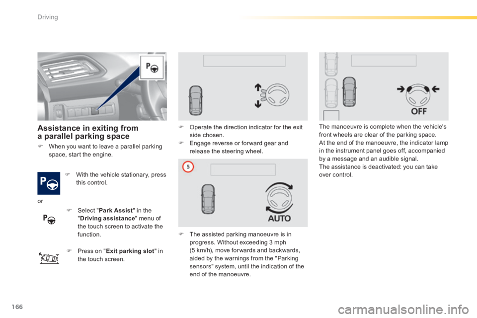 Peugeot 308 2014  Owners Manual 166
Driving
308_EN_CHAP04_CONDUITE_ED02-2013
   Assistance  in  exiting  from a parallel parking space  
   With the vehicle stationary, press this  control.  
   Press on " Exit parking slot " 