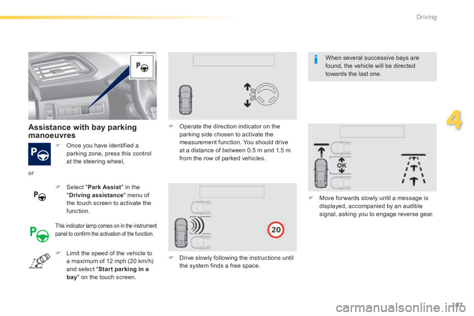 Peugeot 308 2014  Owners Manual 167
4
Driving
308_EN_CHAP04_CONDUITE_ED02-2013
   Once you have identified a parking zone, press this control at the steering wheel,  
   Assistance  with  bay  parking manoeuvres  
   Select  "