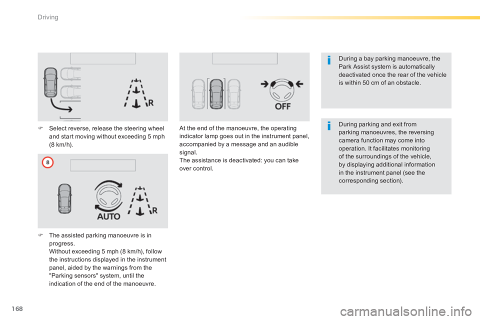 Peugeot 308 2014  Owners Manual 168
Driving
308_EN_CHAP04_CONDUITE_ED02-2013
  During a bay parking manoeuvre, the Park Assist system is automatically deactivated once the rear of the vehicle is within 50 cm of an obstacle.   
  