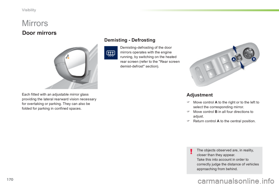 Peugeot 308 2014  Owners Manual 170
Visibility
308_EN_CHAP05_VISIBILITE_ED02-2013
      
Mirrors 
  Adjustment  Each fitted with an adjustable mirror glass providing the lateral rear ward vision necessary for overtaking or parking. 
