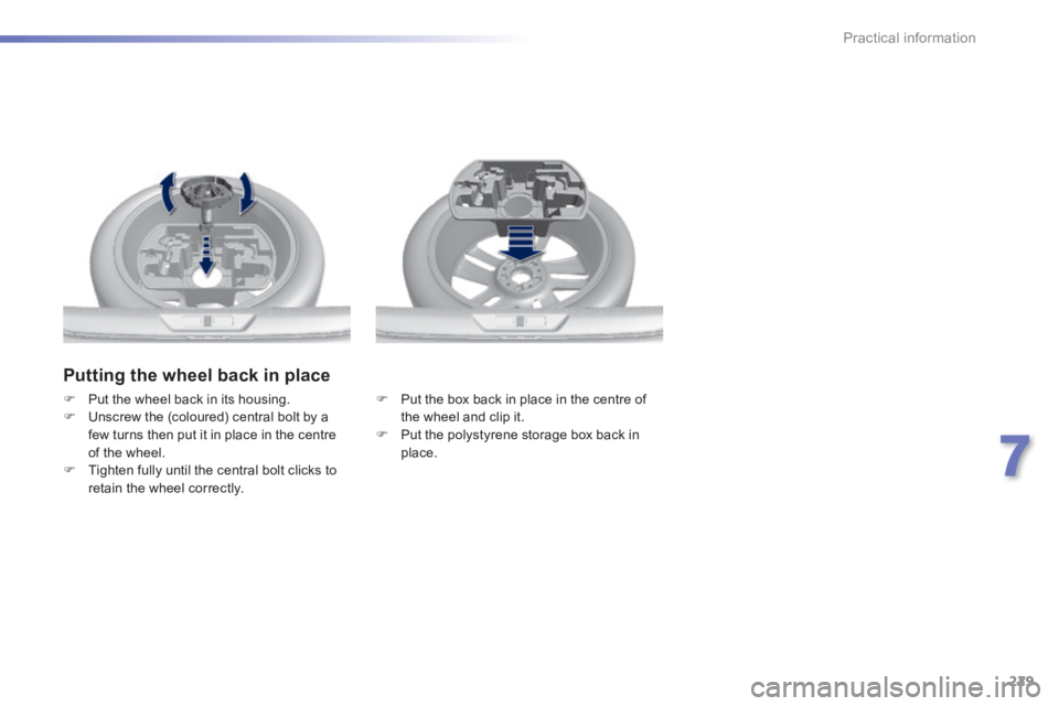 Peugeot 308 2014  Owners Manual 229
7
Practical information
308_EN_CHAP07_INFO PR ATIQUES_ED02-2013
  Putting the wheel back in place 
   Put the box back in place in the centre of the wheel and clip it.    Put the polystyrene
