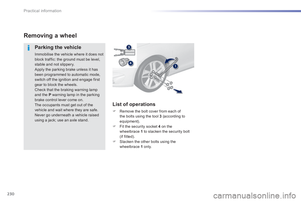 Peugeot 308 2014  Owners Manual 230
Practical information
308_EN_CHAP07_INFO PR ATIQUES_ED02-2013
Removing a wheel 
  Parking  the  vehicle 
 Immobilise the vehicle where it does not block traffic: the ground must be level, stable a