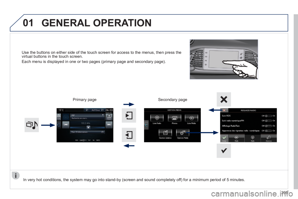 Peugeot 308 2014  Owners Manual 01
308_EN_CHAP10C_SMEGPLUS_ED02-2013
Use the buttons on either side of the touch screen for access to the men\
us, then press the virtual buttons in the touch screen. 
 Each menu is displayed in one o