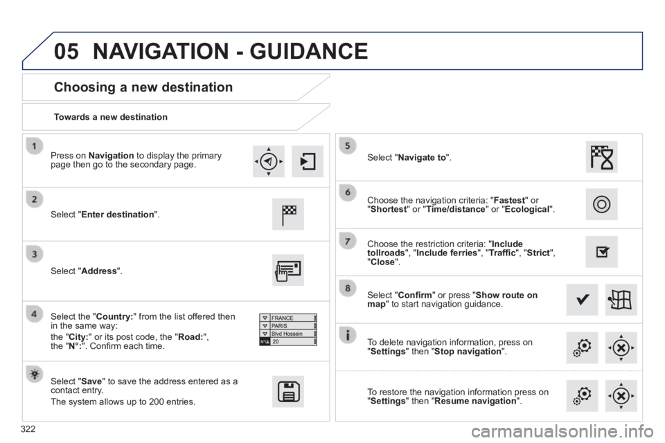 Peugeot 308 2014  Owners Manual 05
322
308_EN_CHAP10C_SMEGPLUS_ED02-2013
  Towards  a  new  destination  
  Choosing a new destination 
  Select  " Enter destination ".  
  Select  " Save " to save the address entered as a contact e