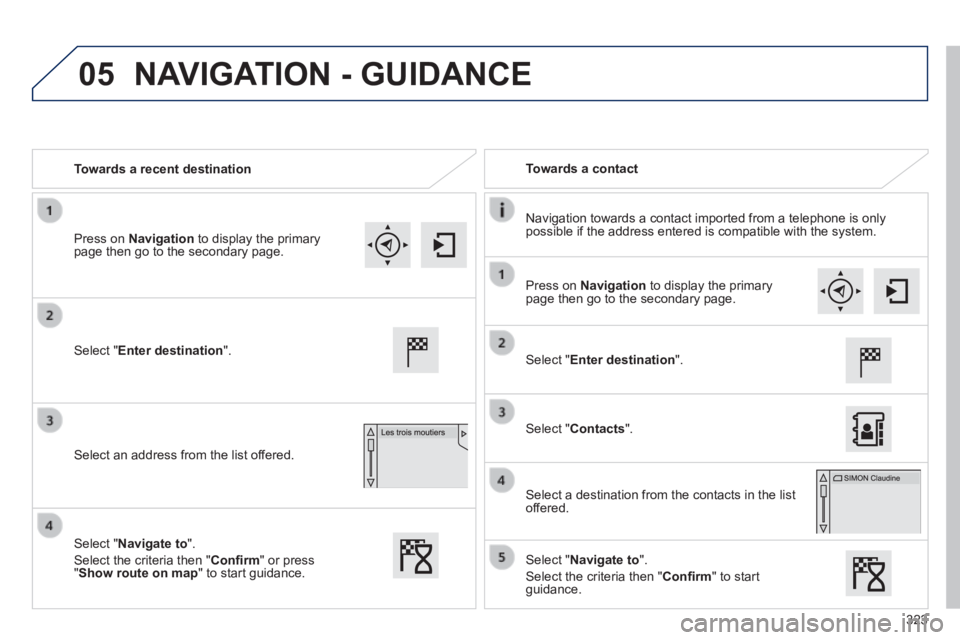 Peugeot 308 2014  Owners Manual 05
323
308_EN_CHAP10C_SMEGPLUS_ED02-2013
   Towards  a  recent  destination     Towards  a  contact  
  Navigation towards a contact imported from a telephone is only possible if the address entered i