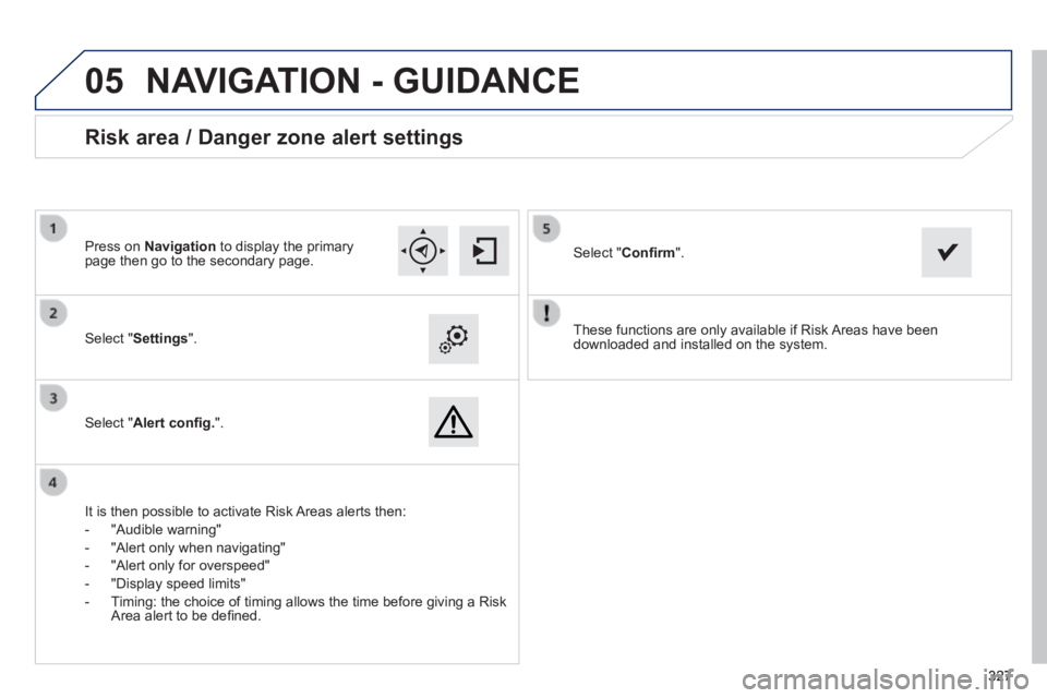 Peugeot 308 2014  Owners Manual  
05
327327327
308_EN_CHAP10C_SMEGPLUS_ED02-2013
  These functions are only available if Risk Areas have been downloaded and installed on the system.     Select  " Settings ".  
  Select  " Alert con