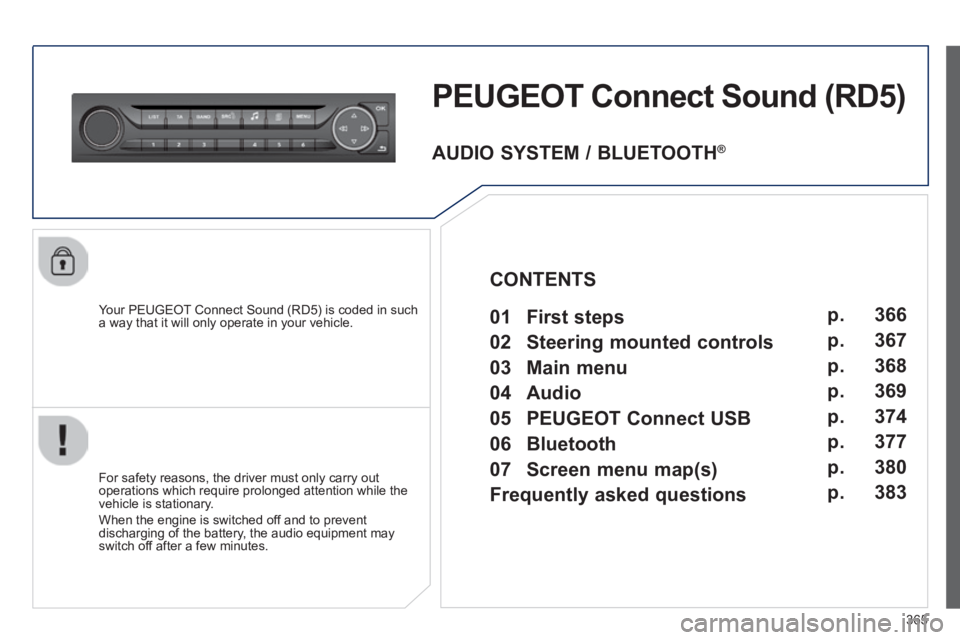 Peugeot 308 2014  Owners Manual 365
308_EN_CHAP10D_RD45_ED02_2013
PEUGEOT Connect Sound (RD5) 
  Your PEUGEOT Connect Sound (RD5) is coded in such a way that it will only operate in your vehicle.  
  For safety reasons, the driver m