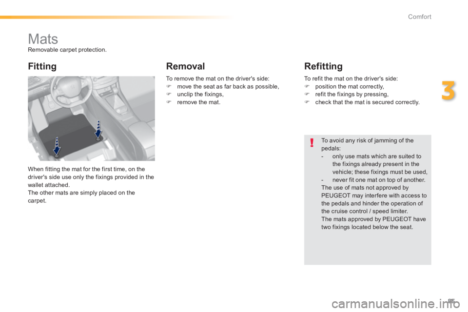Peugeot 308 2014  Owners Manual 85
3
Comfort
308_EN_CHAP03_CONFORT_ED02-2013
         Mats  Removable carpet protection. 
 When fitting the mat for the first time, on the driver's side use only the fixings provided in the wallet