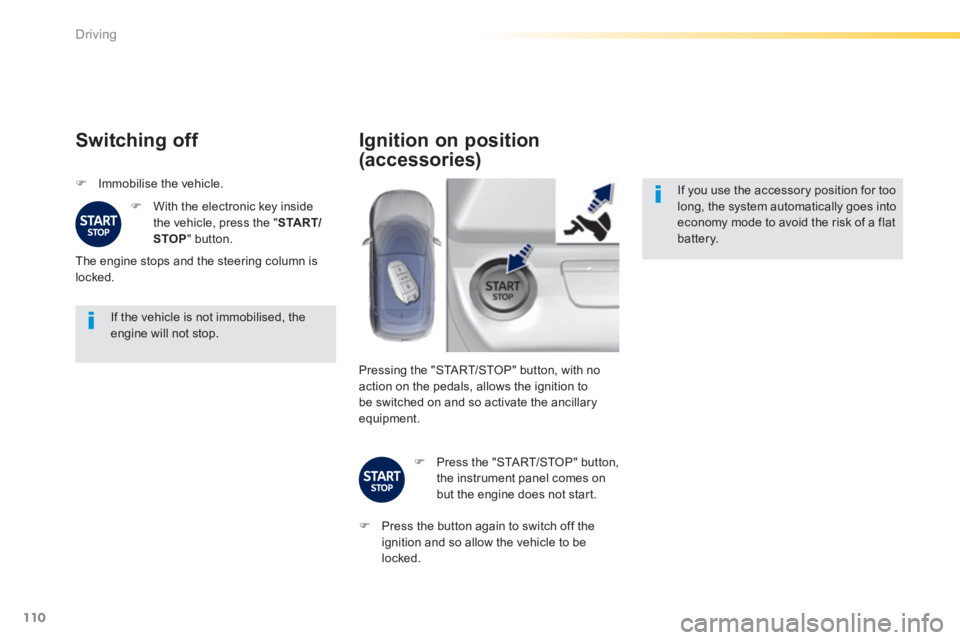 Peugeot 308 2014  Owners Manual - RHD (UK, Australia) 110
Driving
  If the vehicle is not immobilised, the engine will not stop.  
  Switching  off 
   Immobilise the vehicle. 
   With the electronic key inside the vehicle, press the " S TA R T/STO