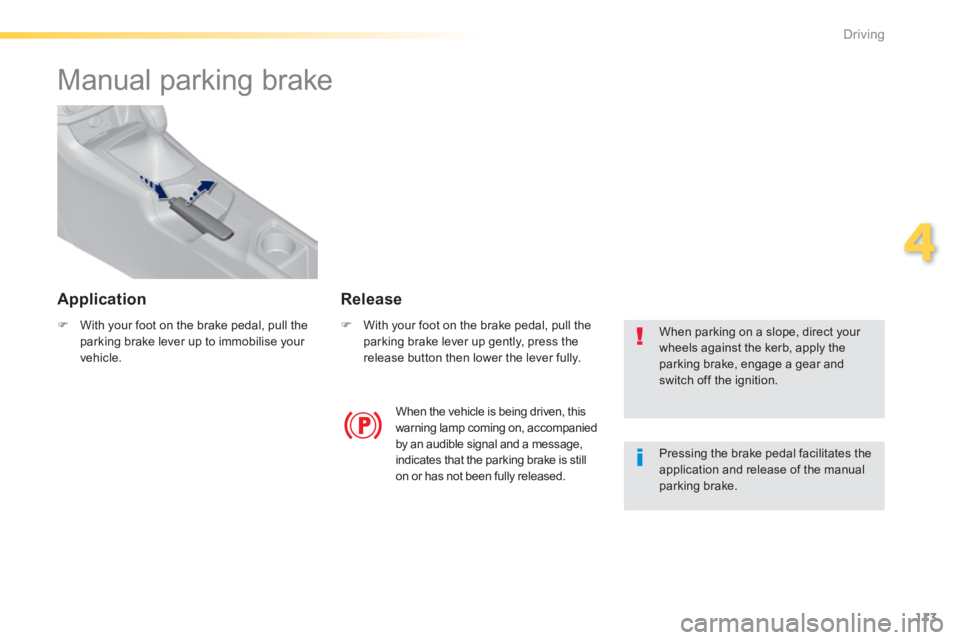 Peugeot 308 2014  Owners Manual - RHD (UK, Australia) 113
4
Driving
      
Manual parking brake  
   With your foot on the brake pedal, pull the parking brake lever up to immobilise your vehicle.   
   With your foot on the brake pedal, pull the pa