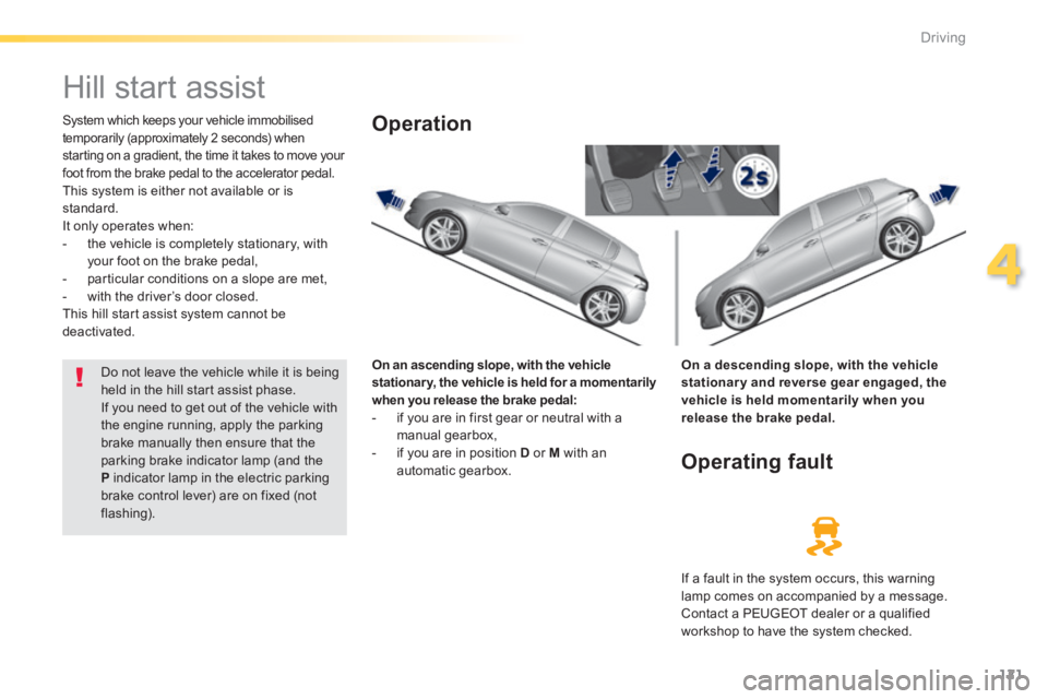 Peugeot 308 2014 Owners Manual - RHD (UK, Australia) 121
4
Driving
Hill start assist
System which keeps your vehicle immobilised temporarily (approximately 2 seconds) when starting on a gradient, the time it takes to move your foot from Peugeot 308 2014 Owners Manual - RHD (UK, Australia) 121
4
Driving
Hill start assist
System which keeps your vehicle immobilised temporarily (approximately 2 seconds) when starting on a gradient, the time it takes to move your foot from
