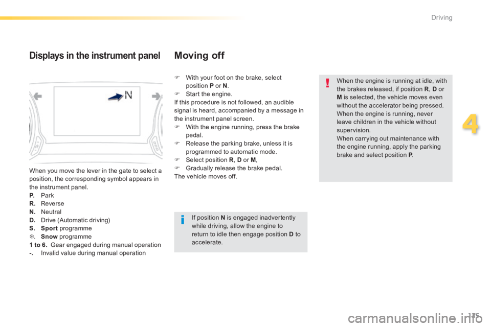 Peugeot 308 2014 Owners Manual - RHD (UK, Australia) 125
4
Driving
When you move the lever in the gate to select a position, the corresponding symbol appears in the instrument panel. P. Park R. Reverse N. Neutral
D. Drive (Automatic driving) S Peugeot 308 2014 Owners Manual - RHD (UK, Australia) 125
4
Driving
When you move the lever in the gate to select a position, the corresponding symbol appears in the instrument panel. P. Park R. Reverse N. Neutral
D. Drive (Automatic driving) S