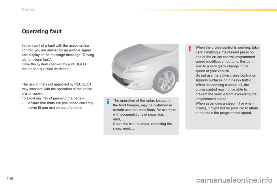 Peugeot 308 2014 Owners Manual - RHD (UK, Australia) 146
Driving
In the event of a fault with the active cruise control, you are alerted by an audible signal and display of the message message "Driving aid functions fault". Have the system checked by Peugeot 308 2014 Owners Manual - RHD (UK, Australia) 146
Driving
In the event of a fault with the active cruise control, you are alerted by an audible signal and display of the message message "Driving aid functions fault". Have the system checked by