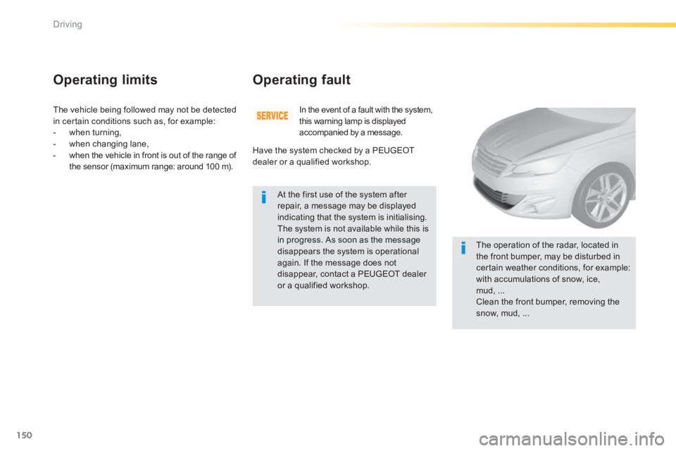 Peugeot 308 2014  Owners Manual - RHD (UK, Australia) 150
Driving
 The vehicle being followed may not be detected in certain conditions such as, for example:    -   when  turning,   -   when  changing  lane,   -   when the vehicle in front is out of the 