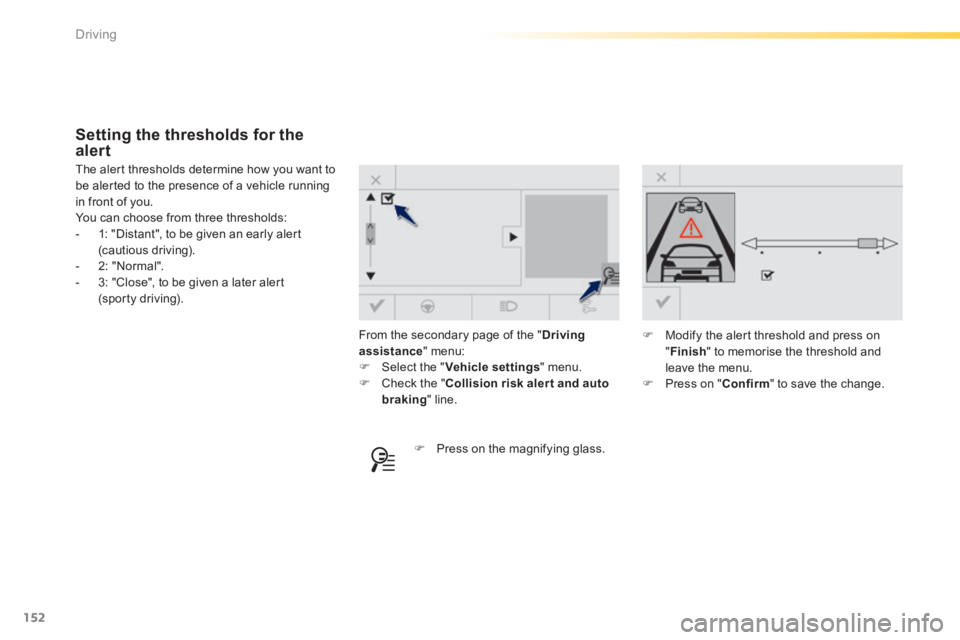 Peugeot 308 2014  Owners Manual - RHD (UK, Australia) 152
Driving
 From the secondary page of the " Driving assistance "  menu:    Select the " Vehicle settings "  menu.    Check the " Collision risk alert and auto braking "  line.   
 The alert th