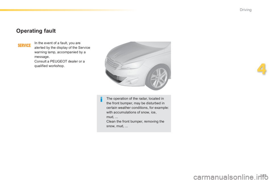Peugeot 308 2014  Owners Manual - RHD (UK, Australia) 155
4
Driving
  Operating  fault 
 In the event of a fault, you are alerted by the display of the Service warning lamp, accompanied by a message.  Consult a PEUGEOT dealer or a 
qualified workshop.  
