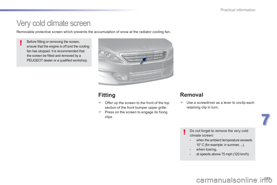 Peugeot 308 2014  Owners Manual - RHD (UK, Australia) 259
7
Practical information
         Very cold climate screen  
 Before fitting or removing the screen, ensure that the engine is off and the cooling fan has stopped. It is recommended that the screen