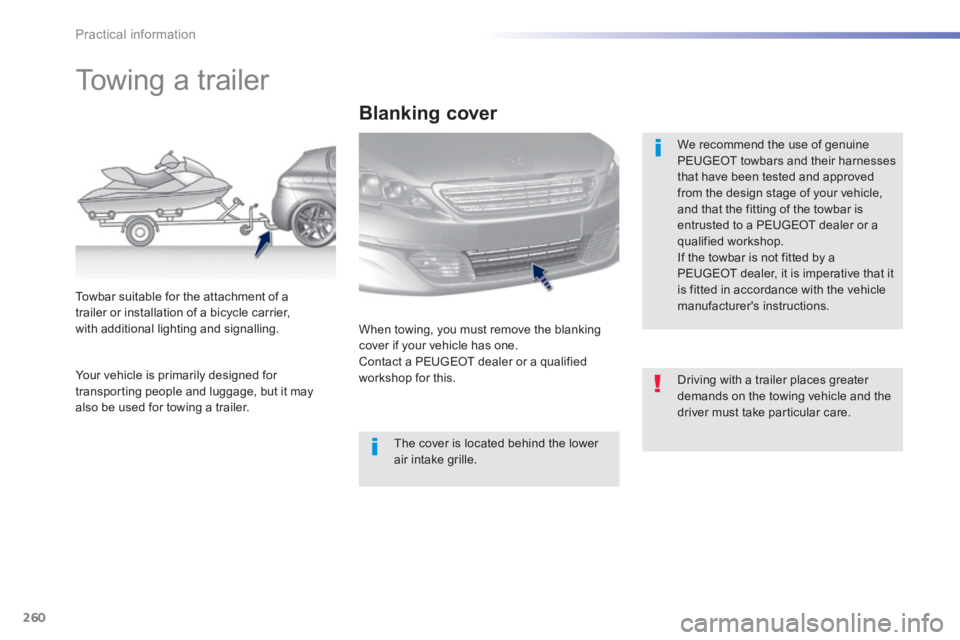 Peugeot 308 2014  Owners Manual - RHD (UK, Australia) 260
Practical information
         Towing a trailer  
  We recommend the use of genuine PEUGEOT towbars and their harnesses that have been tested and approved from the design stage of your vehicle, an