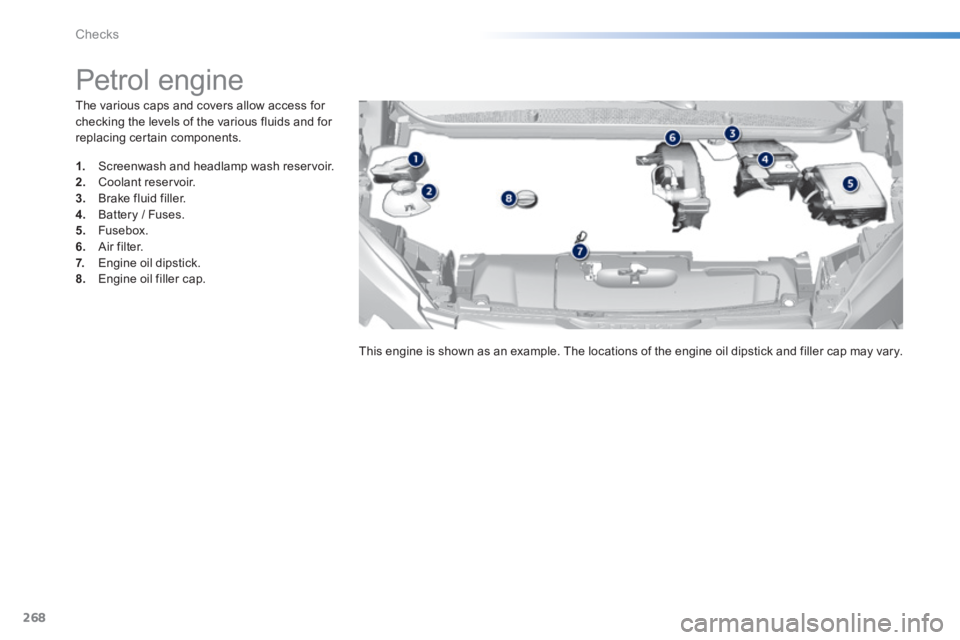 Peugeot 308 2014  Owners Manual - RHD (UK, Australia) 268
Checks
  The various caps and covers allow access for checking the levels of the various fluids and for replacing certain components.  
               Petrol  engine  
1.   Screenwash and headlamp