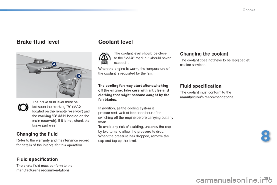 Peugeot 308 2014  Owners Manual - RHD (UK, Australia) 281
8
Checks
 The brake fluid level must be between the marking " A "  (MA X A "  (MA X Alocated on the remote reservoir) and the marking " B " (MIN located on the main reservoir). If it is not, check
