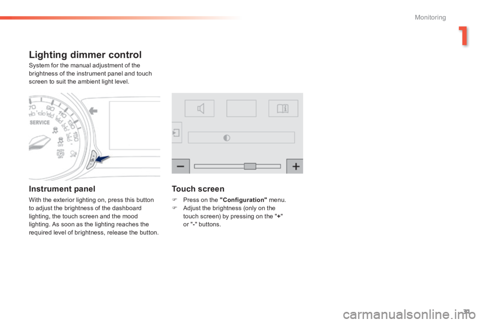 Peugeot 308 2014  Owners Manual - RHD (UK, Australia) 31
1
Monitoring
Lighting dimmer control 
 System for the manual adjustment of the brightness of the instrument panel and touch screen to suit the ambient light level. 
  Instrument  panel 
 With the e