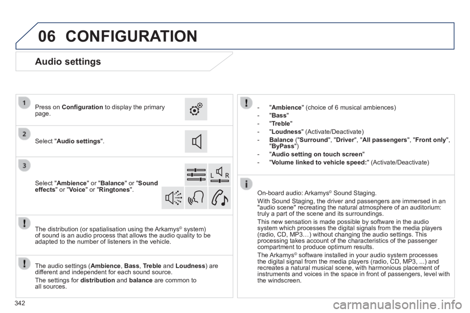 Peugeot 308 2014 Owners Manual - RHD (UK, Australia) 06
342
CONFIGURATION
- " Ambience " (choice of 6 musical ambiences)
- " Bass "
- " Treble "
- " Loudness " (Activate/Deactivate)
- Balance (" Surround ", " Driver ", Peugeot 308 2014 Owners Manual - RHD (UK, Australia) 06
342
CONFIGURATION
- " Ambience " (choice of 6 musical ambiences)
- " Bass "
- " Treble "
- " Loudness " (Activate/Deactivate)
- Balance (" Surround ", " Driver ",