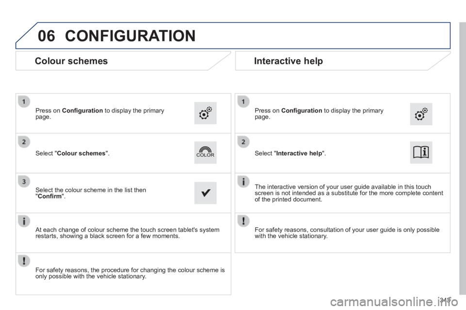 Peugeot 308 2014  Owners Manual - RHD (UK, Australia) 06
343
 CONFIGURATION 
  Select  " Interactive help ".    Select  " Colour schemes ".  
  Press  on   Conﬁ guration  to display the primary page.    Press  on   Conﬁ guration  to display the prima
