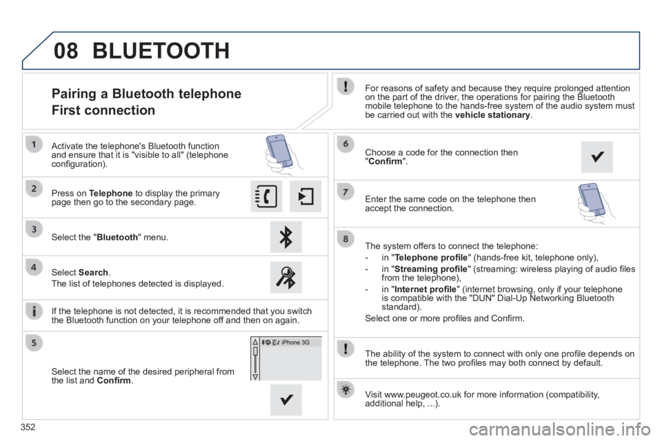 Peugeot 308 2014  Owners Manual - RHD (UK, Australia) 08
352
  The ability of the system to connect with only one proﬁ le depends on the telephone. The two proﬁ les may both connect by default.  
                Pairing a Bluetooth telephone  
First 