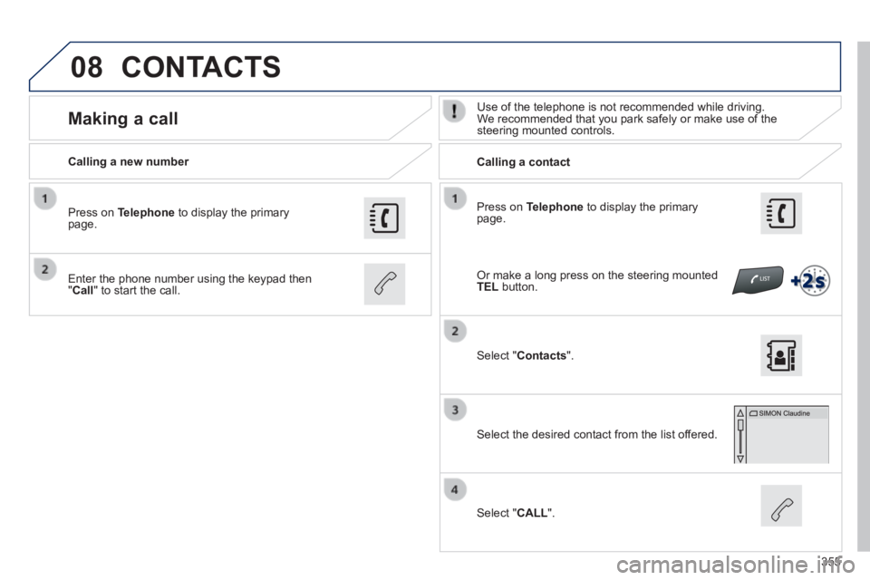 Peugeot 308 2014  Owners Manual - RHD (UK, Australia) 08
355
  Press  on   Telephone  to display the primary page.  
  Calling  a  new  number         Calling  a  contact  
      Making  a  call   Use of the telephone is not recommended while driving. We