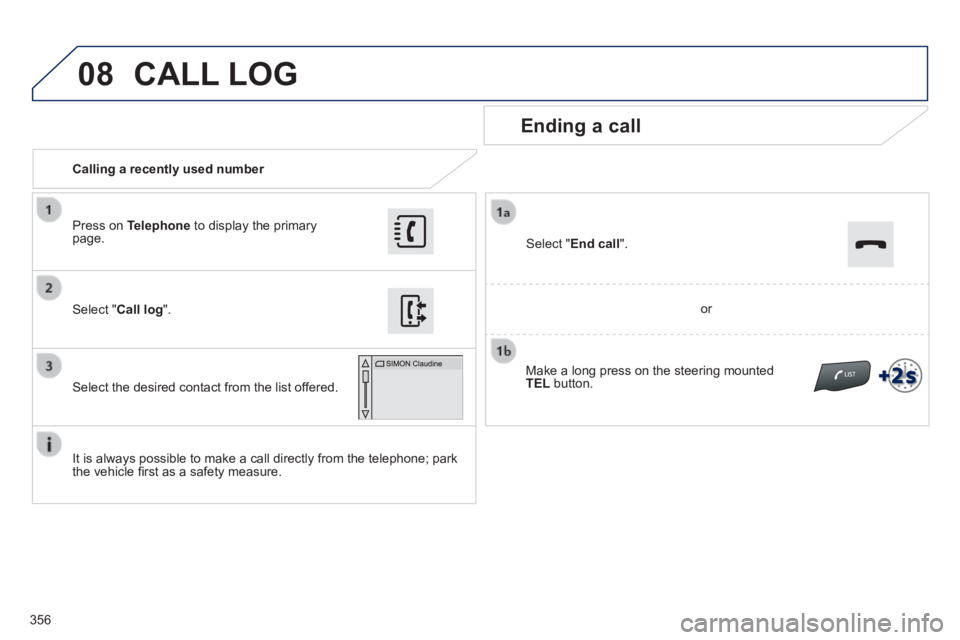 Peugeot 308 2014  Owners Manual - RHD (UK, Australia) 08
356
   Calling  a  recently  used  number  
  Ending  a  call 
  It is always possible to make a call directly from the telephone; park the vehicle ﬁ rst as a safety measure.   
  Select  " Call 