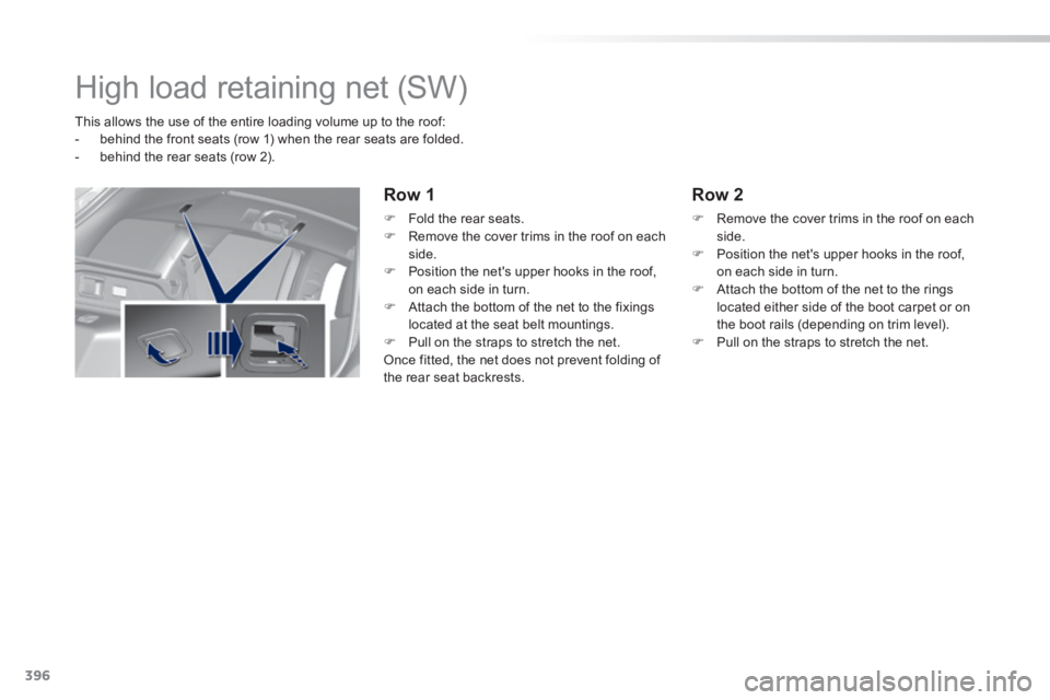 Peugeot 308 2014  Owners Manual - RHD (UK, Australia) 396
       
High load retaining net (SW)   
   This allows the use of the entire loading volume up to the roof:    -   behind the front seats (row 1) when the rear seats are folded.   -   behind  the 