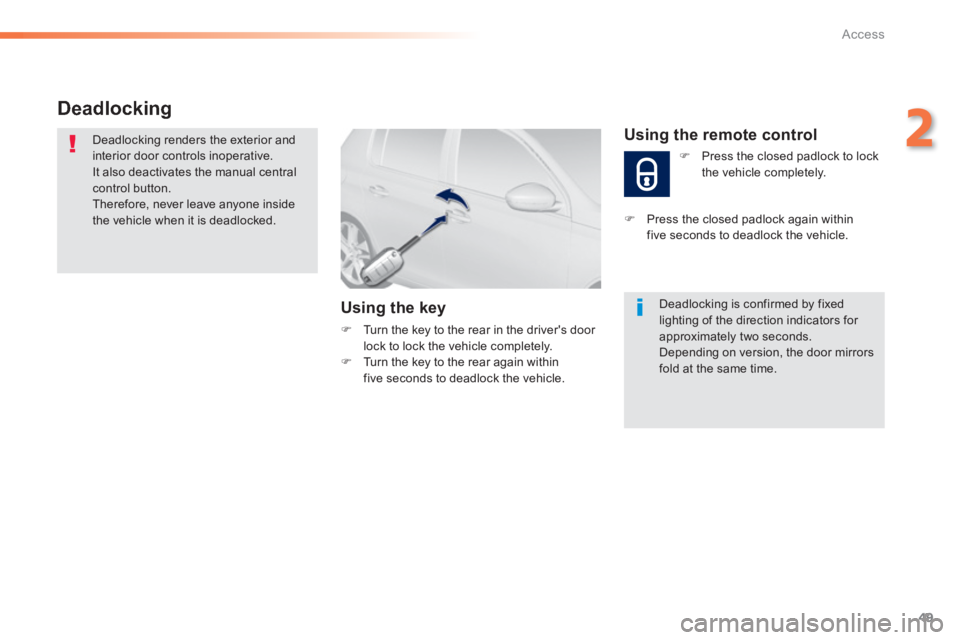 Peugeot 308 2014  Owners Manual - RHD (UK, Australia) 49
2
Access
Deadlocking 
 Deadlocking renders the exterior and interior door controls inoperative.  It also deactivates the manual central control button.  Therefore, never leave anyone inside the veh