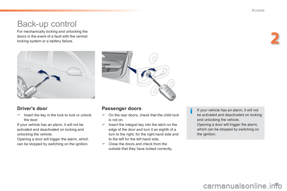 Peugeot 308 2014  Owners Manual - RHD (UK, Australia) 51
2
Access
 Back-up  control 
  Drivers  door 
   Insert the key in the lock to lock or unlock the  door.   If your vehicle has an alarm, it will not be activated and deactivated on locking and u