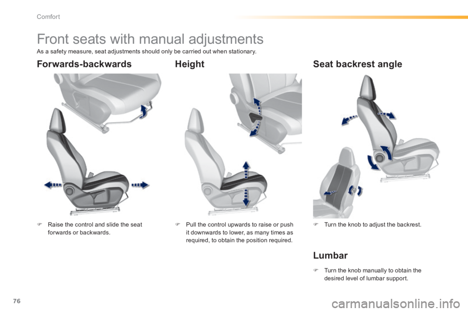 Peugeot 308 2014  Owners Manual - RHD (UK, Australia) 76
Comfort
         Front seats with manual adjustments  
   Raise the control and slide the seat for wards  or  backwards.      Pull the control upwards to raise or push it downwards to lower, 