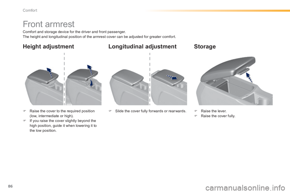 Peugeot 308 2014  Owners Manual - RHD (UK, Australia) 86
Comfort
         Front armrest 
  Comfort and storage device for the driver and front passenger.  The height and longitudinal position of the armrest cover can be adjusted for greater comfort.  
