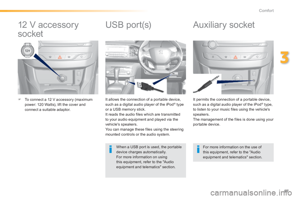 Peugeot 308 2014  Owners Manual - RHD (UK, Australia) 87
3
Comfort
   To connect a 12 V accessory (maximum power: 120 Watts), lift the cover and connect a suitable adaptor.   
  It permits the connection of a portable device, such as a digital audio p
