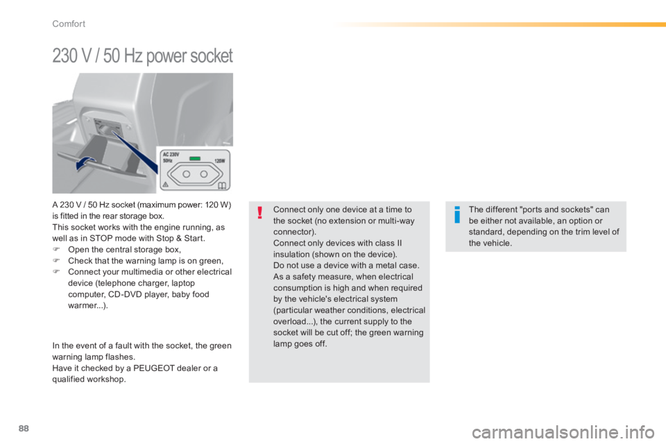 Peugeot 308 2014  Owners Manual - RHD (UK, Australia) 88
Comfort
      
230 V / 50 Hz power socket 
  A 230 V / 50 Hz socket (maximum power: 120 W) is fitted in the rear storage box.  This socket works with the engine running, as well as in STOP mode wit