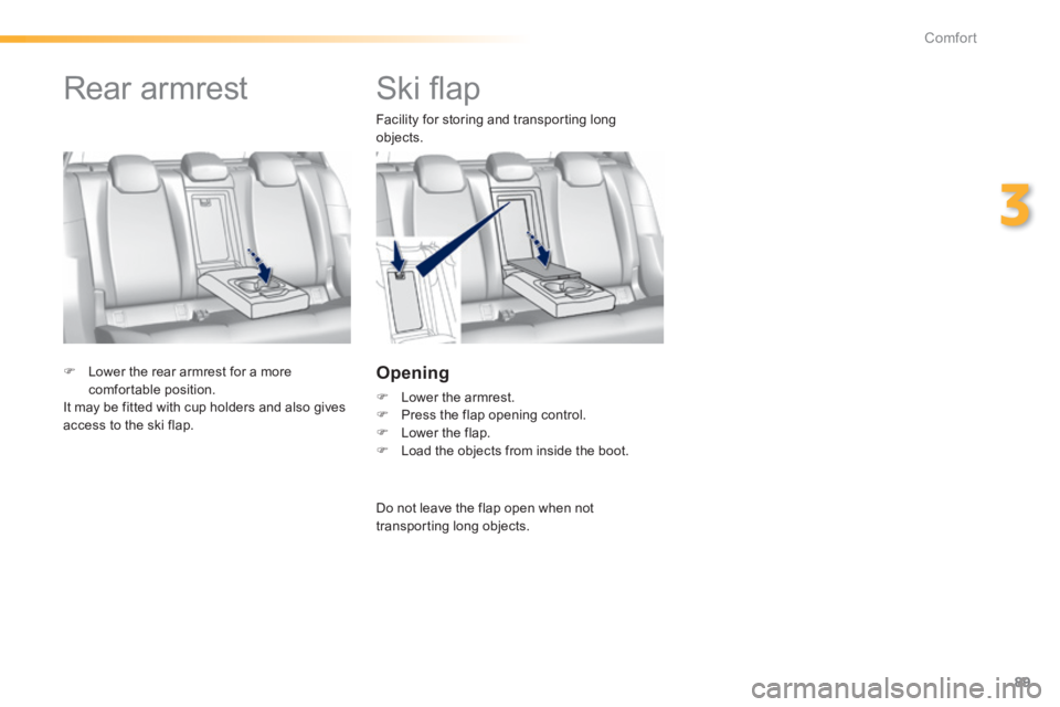 Peugeot 308 2014  Owners Manual - RHD (UK, Australia) 89
3
Comfort
         Ski ﬂ ap 
  Facility for storing and transporting long objects. 
  Opening 
   Lower the armrest.    Press the flap opening control.    Lower the flap.    Load the 