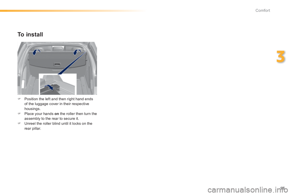 Peugeot 308 2014  Owners Manual - RHD (UK, Australia) 93
3
Comfort
  To  install 
   Position the left and then right hand ends of the luggage cover in their respective housings.    Place your hands  on  the roller then turn the assembly to the rea