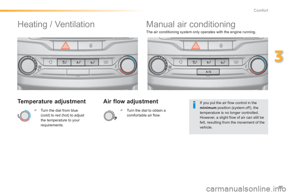 Peugeot 308 2014  Owners Manual - RHD (UK, Australia) 97
3
Comfort
  Temperature  adjustment 
   Turn the dial from blue (cold) to red (hot) to adjust the temperature to your requirements.   
The air conditioning system only operates with the engine r