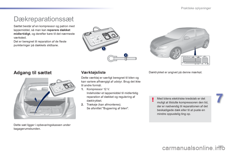 Peugeot 308 2014  Instruktionsbog (in Danish) 221
7
Praktiske oplysninger
308_da_Chap07_info pratiques_ed02-2013
 Dette sæt ligger i opbevaringskassen under bagagerumsbunden.  
  Sættet består af en kompressor og patron med lappemiddel, så ma